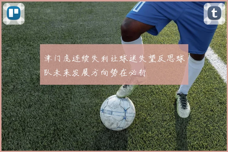 津门虎连续失利让球迷失望反思球队未来发展方向势在必行