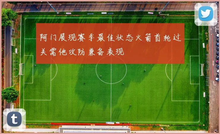 阿门展现赛季最佳状态火箭首轮过关需他攻防兼备表现