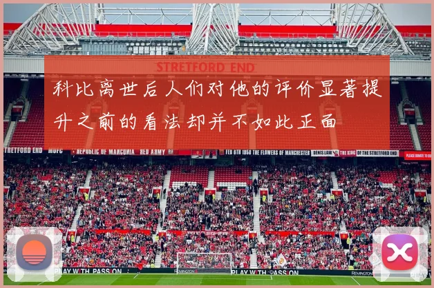 科比离世后人们对他的评价显著提升之前的看法却并不如此正面