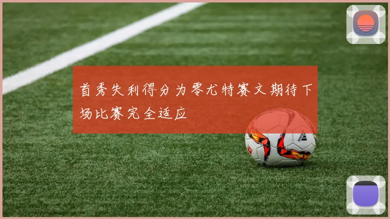首秀失利得分为零尤特赛文期待下场比赛完全适应