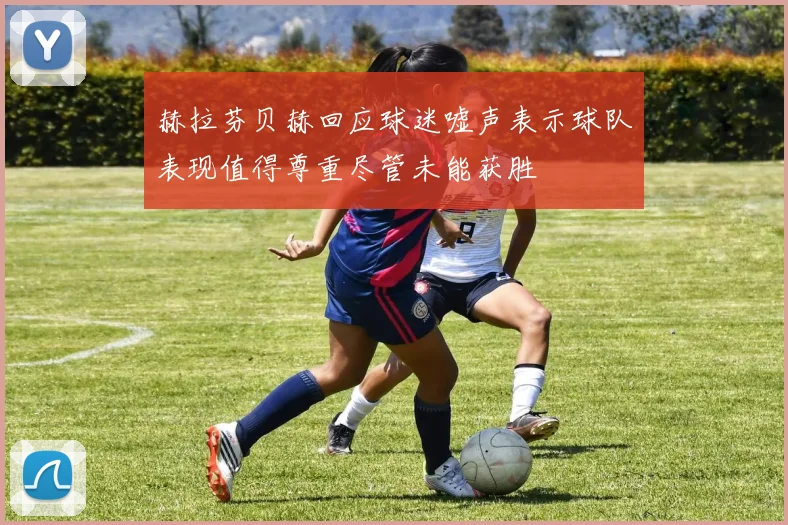 赫拉芬贝赫回应球迷嘘声表示球队表现值得尊重尽管未能获胜