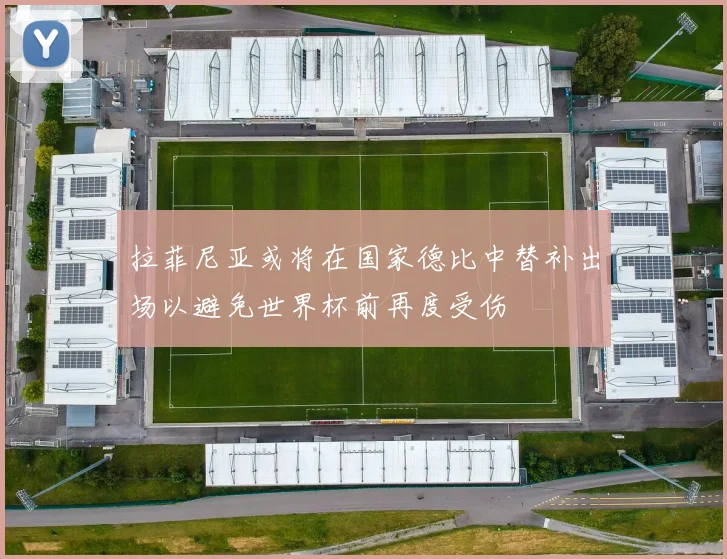 拉菲尼亚或将在国家德比中替补出场以避免世界杯前再度受伤