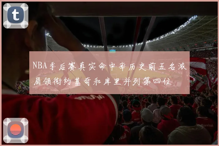 NBA季后赛真实命中率历史前五名浓眉领衔约基奇和库里并列第四位