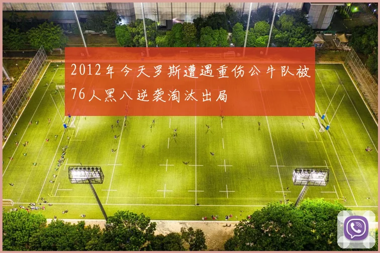 2012年今天罗斯遭遇重伤公牛队被76人黑八逆袭淘汰出局