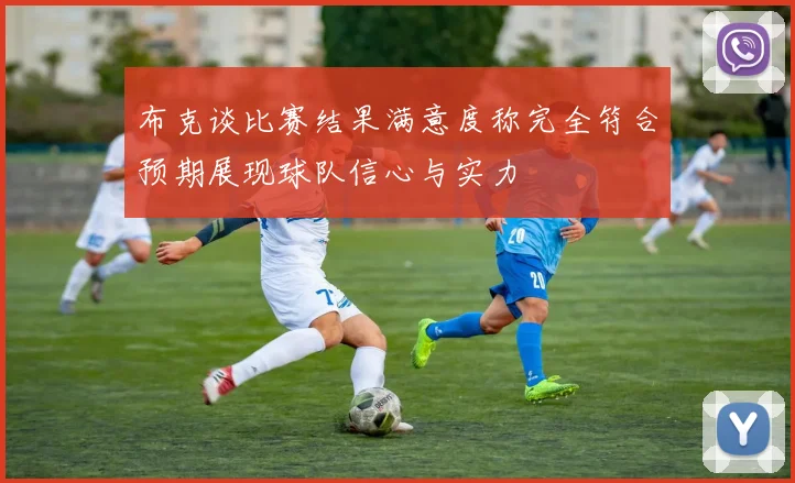 布克谈比赛结果满意度称完全符合预期展现球队信心与实力